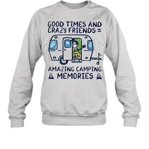 Good Times And Crazy Friends Amazing Camping Memories Sweatshirt